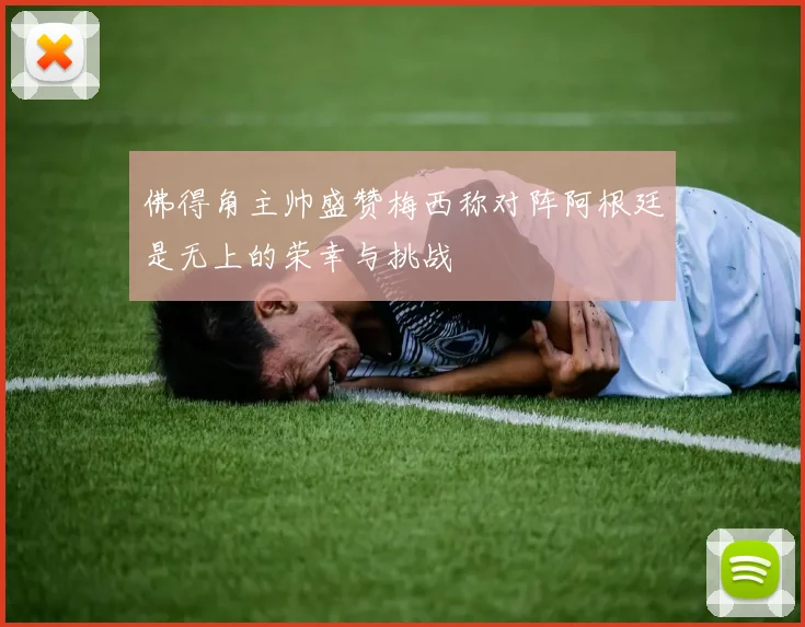 佛得角主帅盛赞梅西称对阵阿根廷是无上的荣幸与挑战