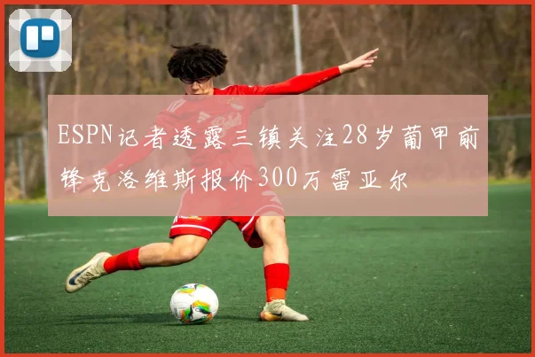ESPN记者透露三镇关注28岁葡甲前锋克洛维斯报价300万雷亚尔