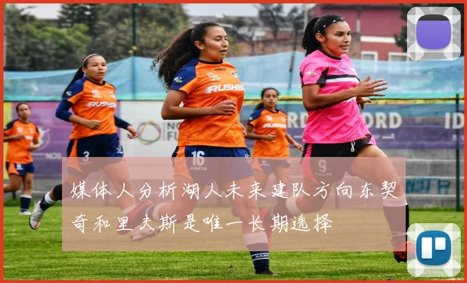 媒体人分析湖人未来建队方向东契奇和里夫斯是唯一长期选择