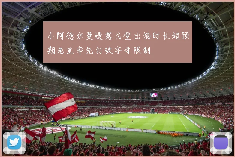 小阿德尔曼透露戈登出场时长超预期老里率先打破字母限制