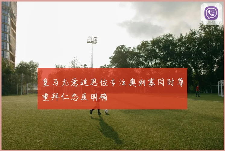 皇马无意追恩佐专注奥利塞同时尊重拜仁态度明确