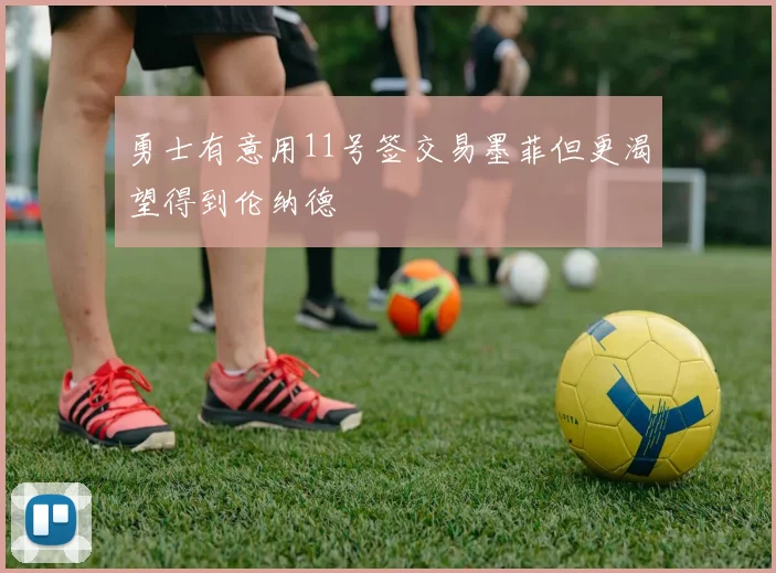 勇士有意用11号签交易墨菲但更渴望得到伦纳德