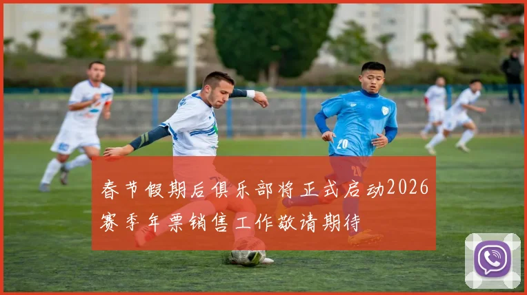 春节假期后俱乐部将正式启动2026赛季年票销售工作敬请期待