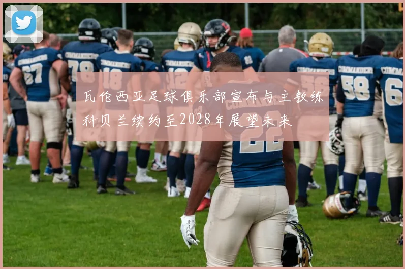 瓦伦西亚足球俱乐部宣布与主教练科贝兰续约至2028年展望未来