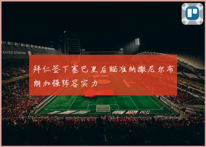 拜仁签下塞巴里后瞄准纳撒尼尔布朗加强阵容实力