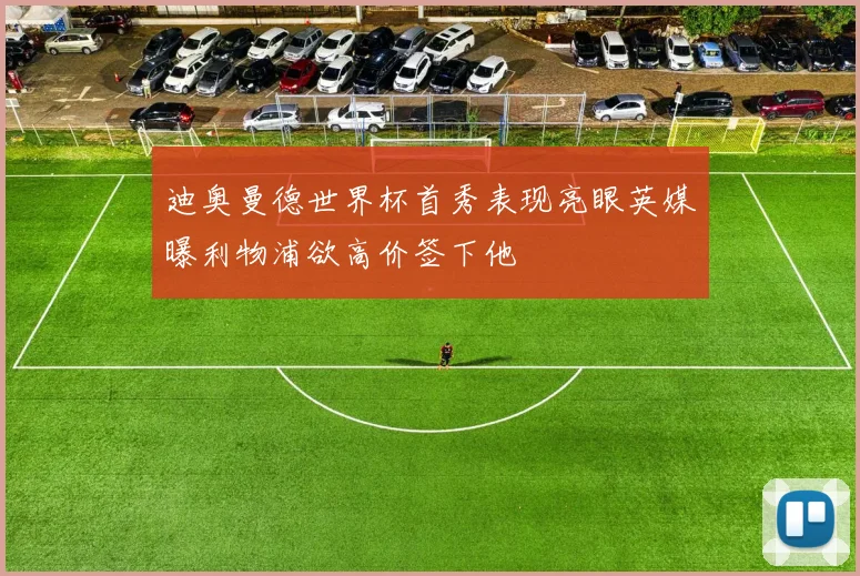 迪奥曼德世界杯首秀表现亮眼英媒曝利物浦欲高价签下他