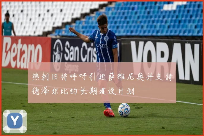 热刺旧将呼吁引进萨维尼奥并支持德泽尔比的长期建设计划