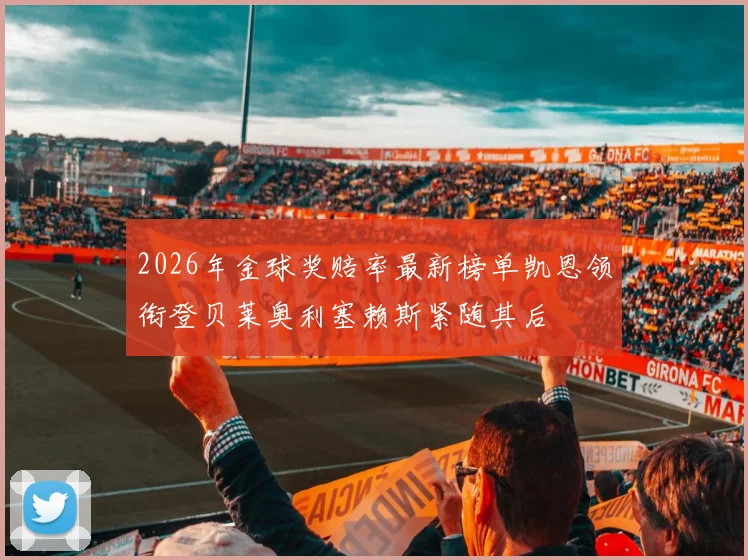 2026年金球奖赔率最新榜单凯恩领衔登贝莱奥利塞赖斯紧随其后